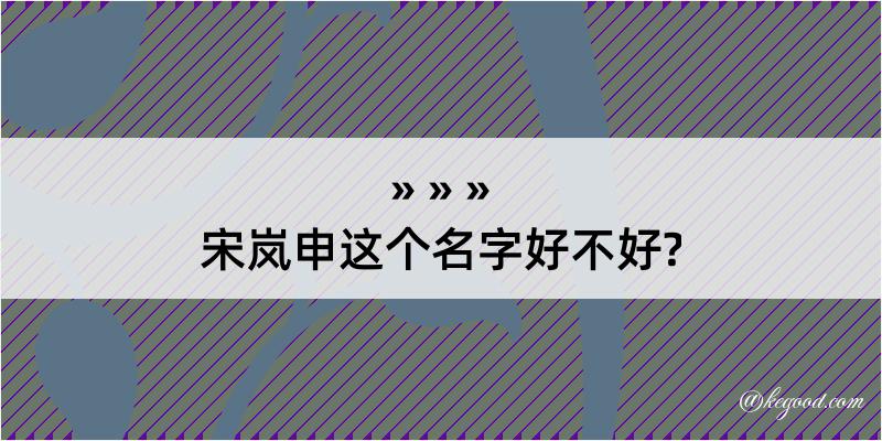 宋岚申这个名字好不好?