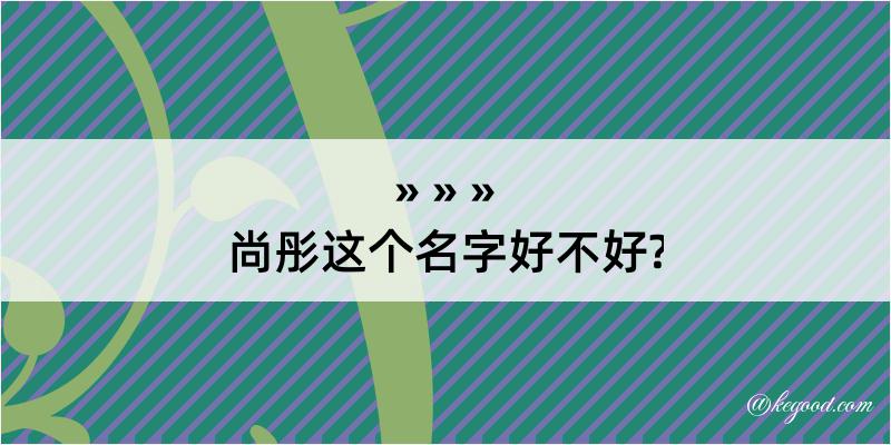 尚彤这个名字好不好?