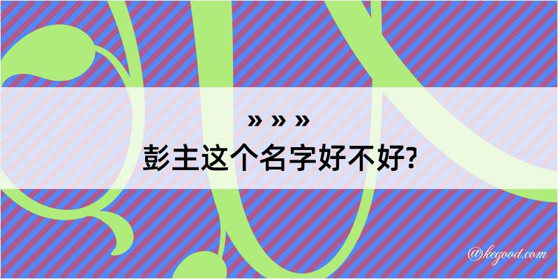 彭主这个名字好不好?