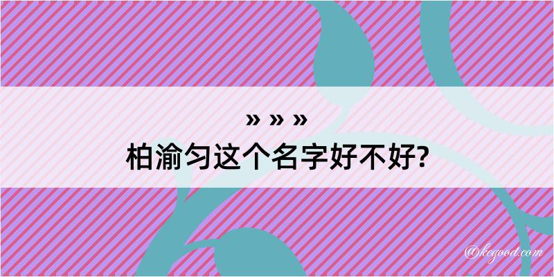 柏渝匀这个名字好不好?