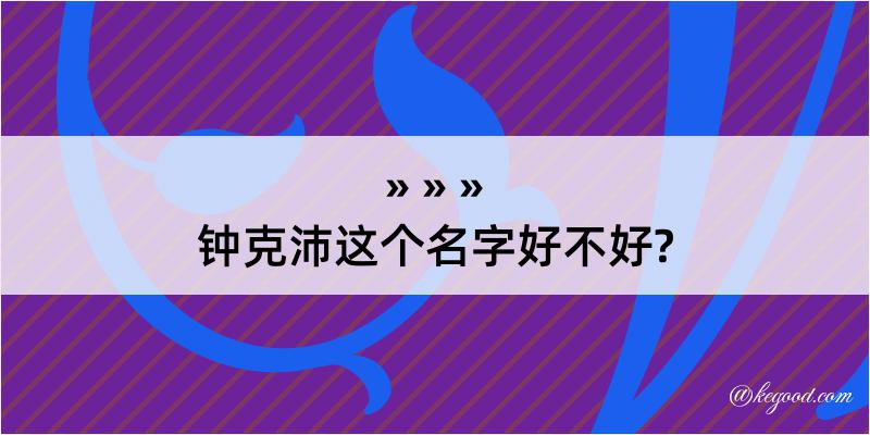 钟克沛这个名字好不好?