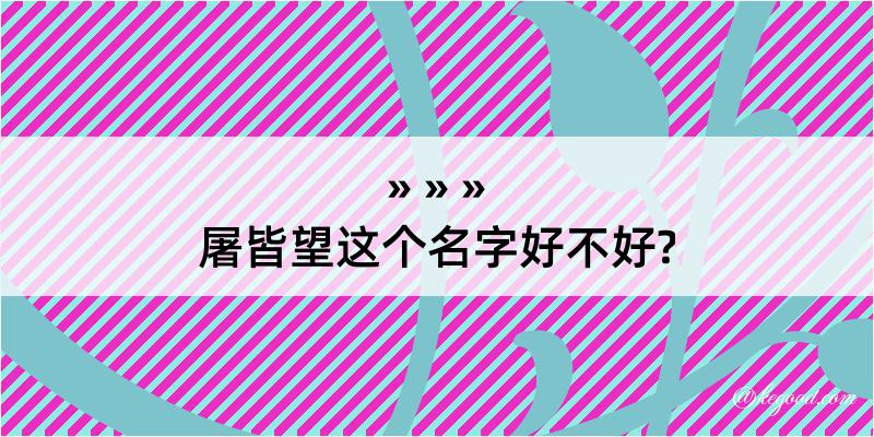 屠皆望这个名字好不好?