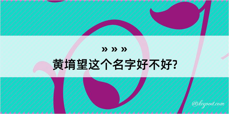 黄堉望这个名字好不好?