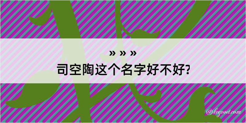 司空陶这个名字好不好?