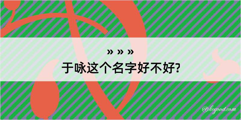 于咏这个名字好不好?