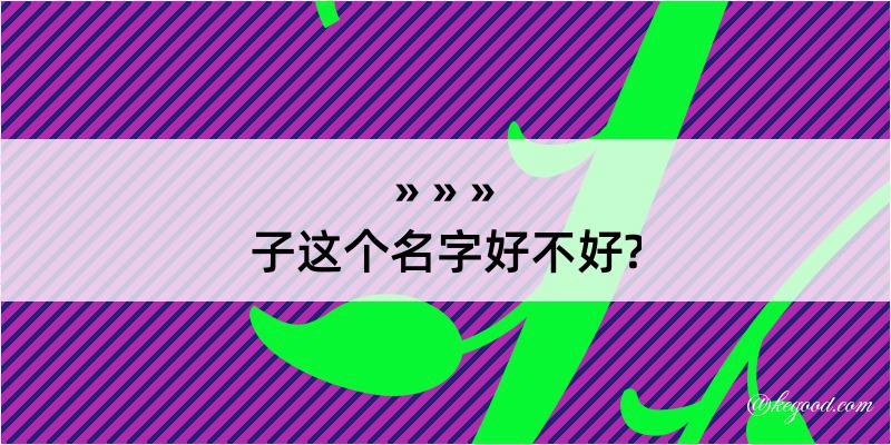 子这个名字好不好?