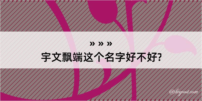 宇文飘端这个名字好不好?