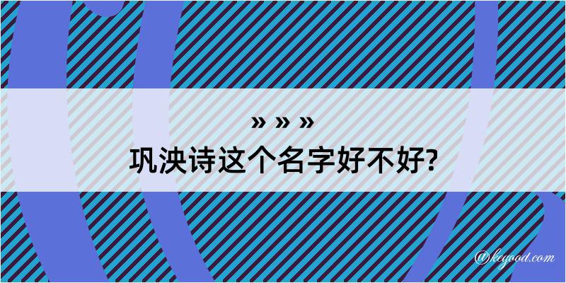 巩泱诗这个名字好不好?