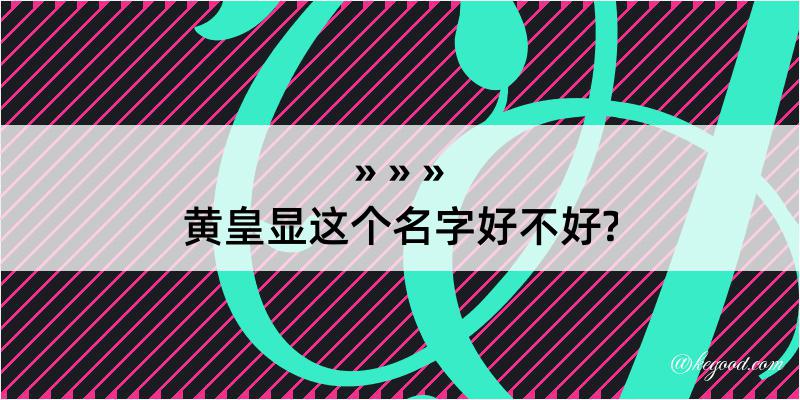 黄皇显这个名字好不好?