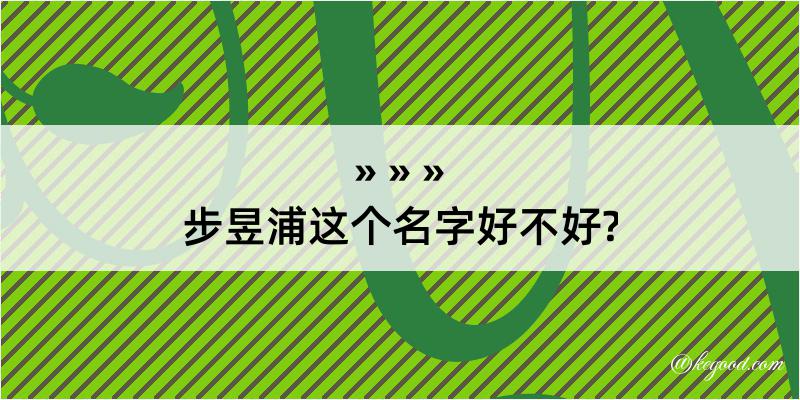 步昱浦这个名字好不好?