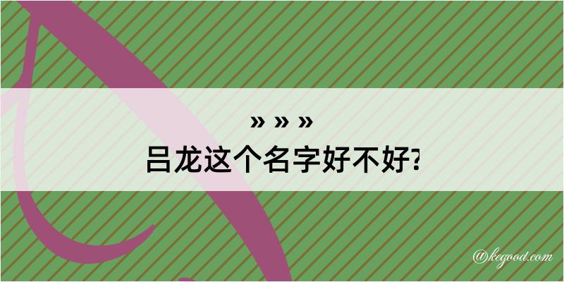 吕龙这个名字好不好?