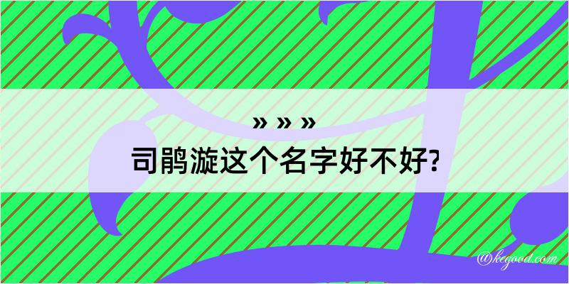 司鹃漩这个名字好不好?