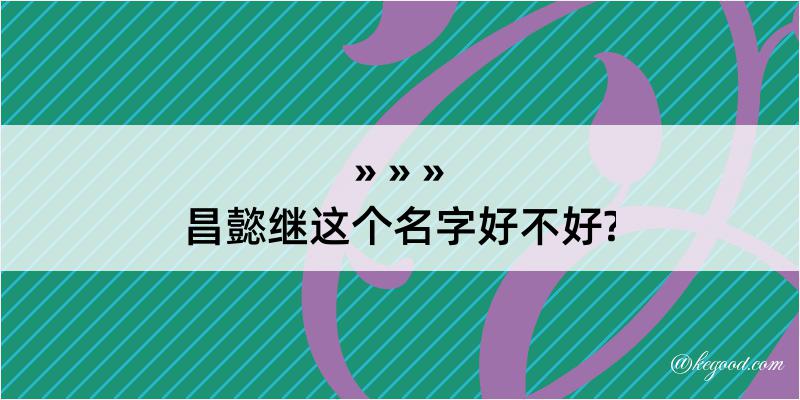 昌懿继这个名字好不好?