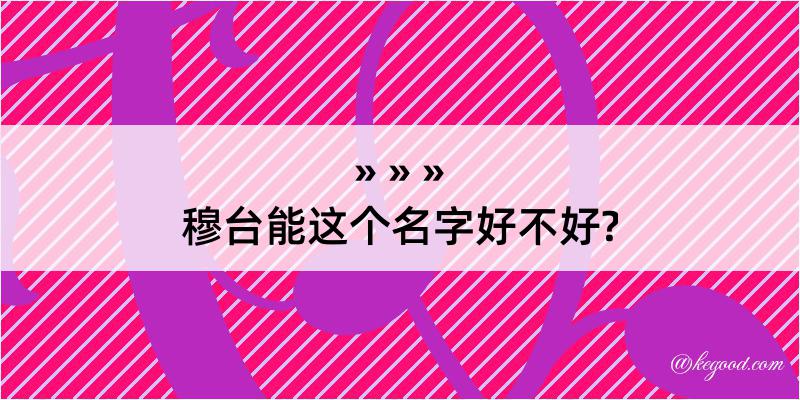 穆台能这个名字好不好?