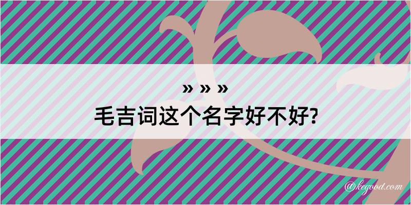 毛吉词这个名字好不好?