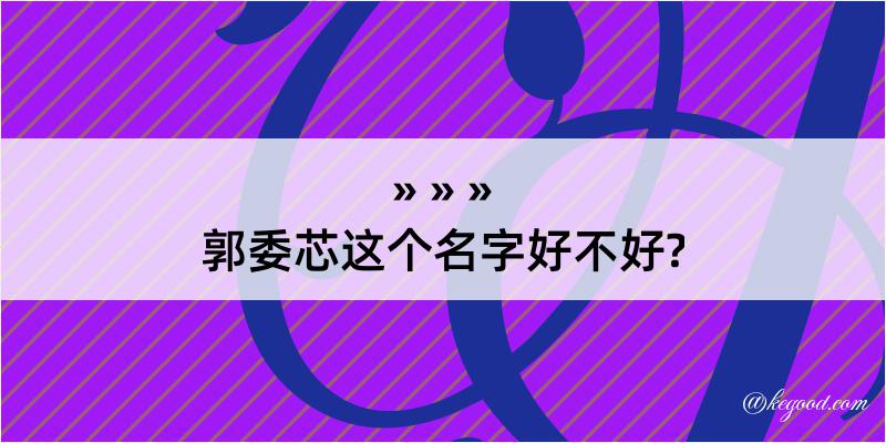 郭委芯这个名字好不好?