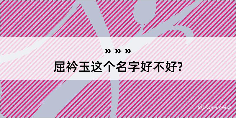 屈衿玉这个名字好不好?