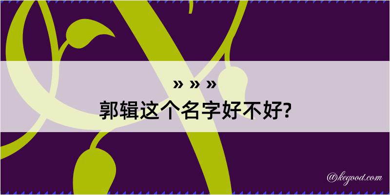 郭辑这个名字好不好?