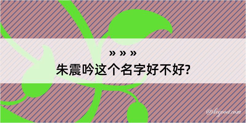 朱震吟这个名字好不好?