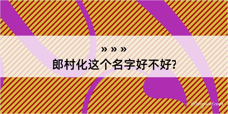 郎村化这个名字好不好?