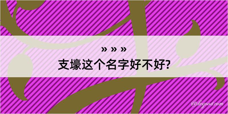 支壕这个名字好不好?