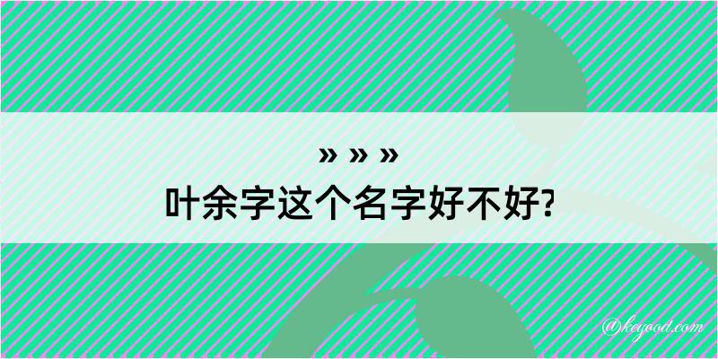 叶余字这个名字好不好?