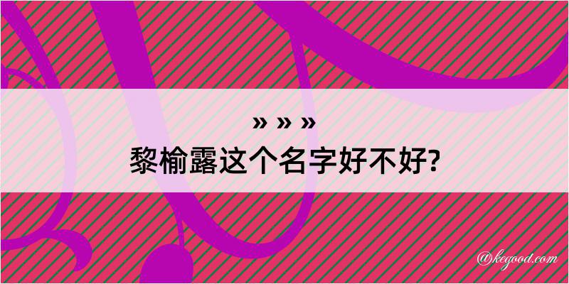 黎榆露这个名字好不好?