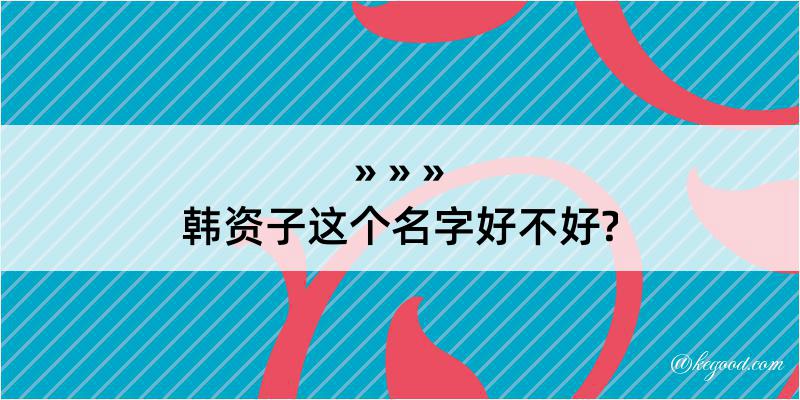 韩资子这个名字好不好?