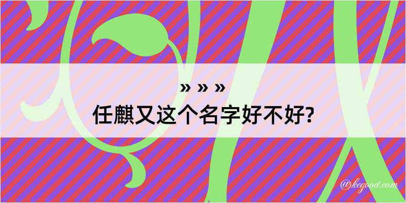 任麒又这个名字好不好?