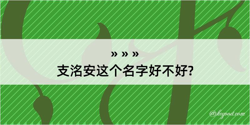 支洺安这个名字好不好?