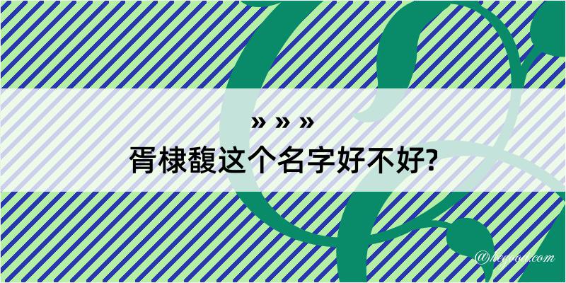 胥棣馥这个名字好不好?