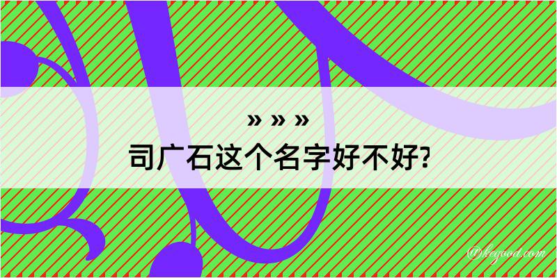 司广石这个名字好不好?