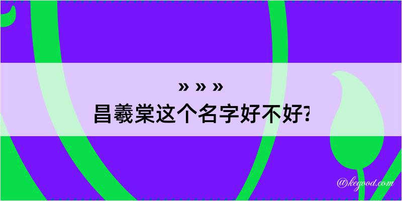 昌羲棠这个名字好不好?