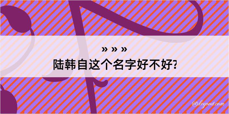 陆韩自这个名字好不好?