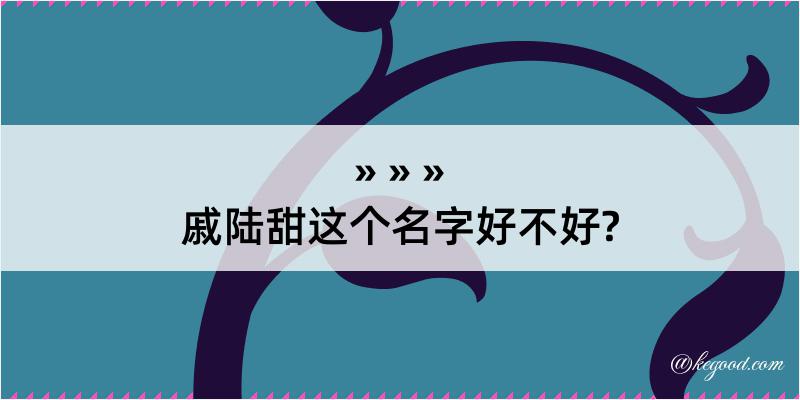 戚陆甜这个名字好不好?