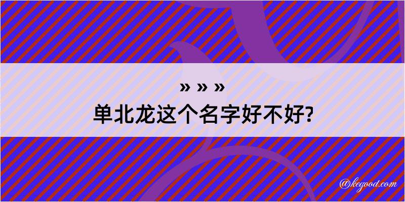 单北龙这个名字好不好?