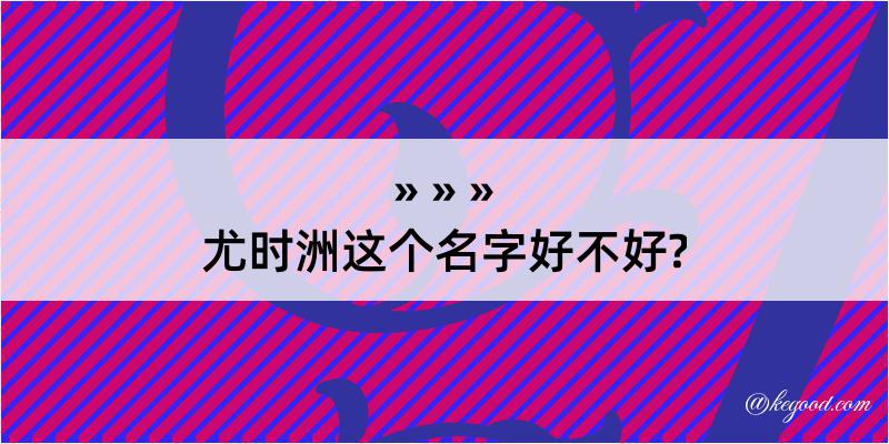 尤时洲这个名字好不好?