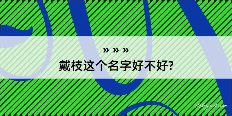 戴枝这个名字好不好?