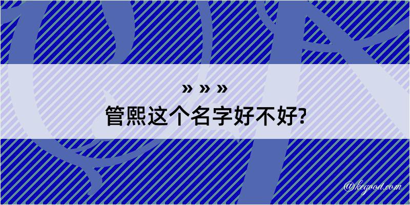 管熙这个名字好不好?