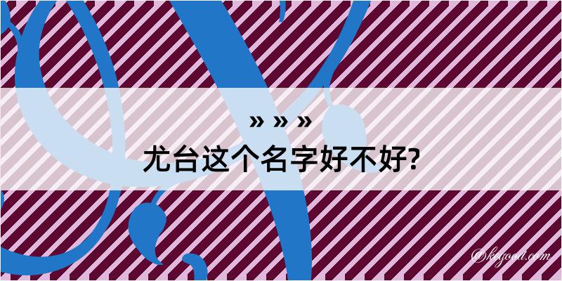 尤台这个名字好不好?