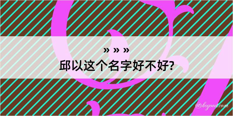 邱以这个名字好不好?