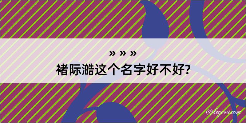 褚际澔这个名字好不好?