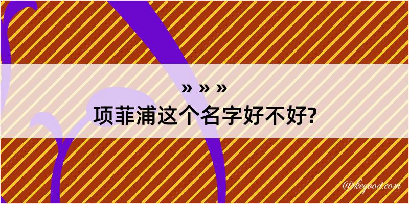 项菲浦这个名字好不好?