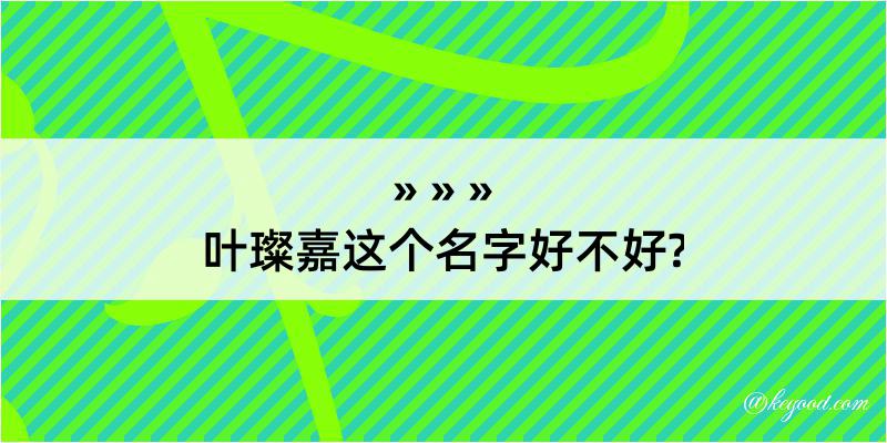 叶璨嘉这个名字好不好?