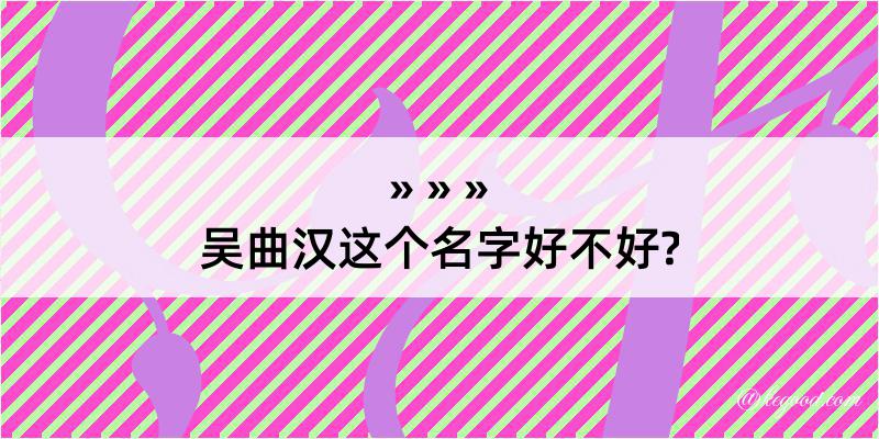 吴曲汉这个名字好不好?