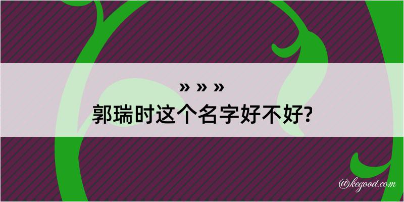 郭瑞时这个名字好不好?