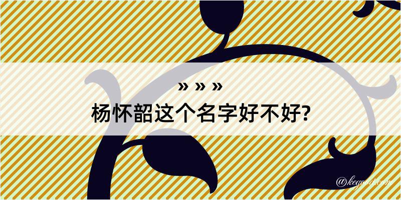 杨怀韶这个名字好不好?