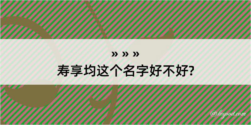 寿享均这个名字好不好?