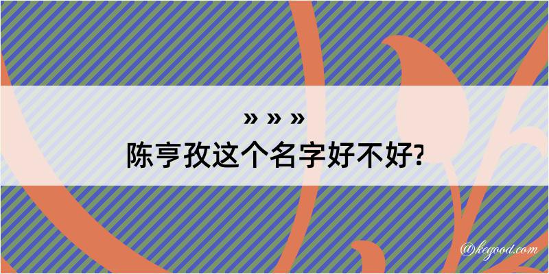 陈亨孜这个名字好不好?