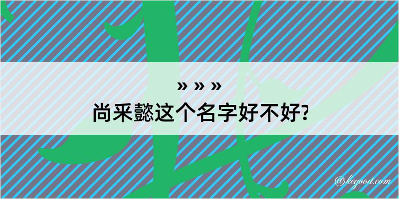 尚釆懿这个名字好不好?